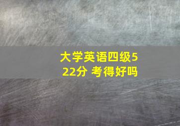 大学英语四级522分 考得好吗